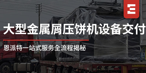 从工厂到现场：恩派特1250吨大型金属屑压饼机一站式服务全流程揭秘，让合作更安心！